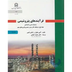 کتاب فرآیندهای پتروشیمی (مشخصات فنی و اقتصادی - جلد اول: مشتقات گاز سنتز و هیدروکربن های مهم)